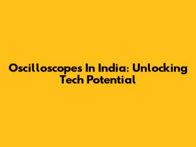 Oscilloscopes In India: Unlocking Tech Potential