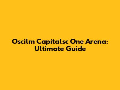 Oscilm Capitalsc One Arena: Ultimate Guide