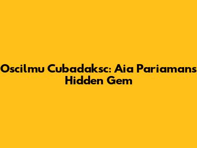 Oscilmu Cubadaksc: Aia Pariaman's Hidden Gem