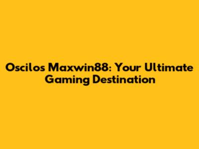 Oscilos Maxwin88: Your Ultimate Gaming Destination