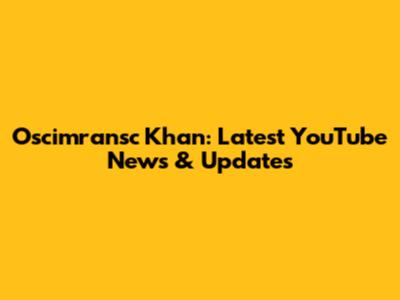 Oscimransc Khan: Latest YouTube News & Updates