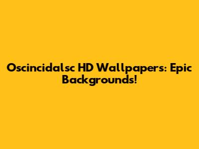 Oscincidalsc HD Wallpapers: Epic Backgrounds!
