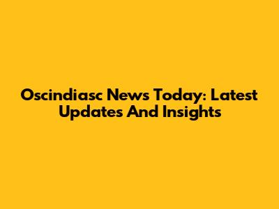 Oscindiasc News Today: Latest Updates And Insights
