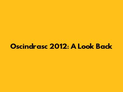 Oscindrasc 2012: A Look Back