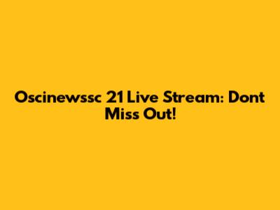 Oscinewssc 21 Live Stream: Don't Miss Out!