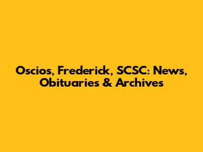 Oscios, Frederick, SCSC: News, Obituaries & Archives