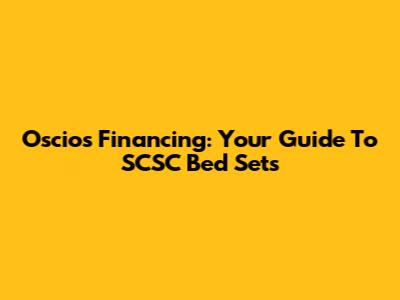 Oscios Financing: Your Guide To SCSC Bed Sets