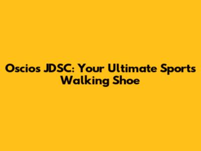 Oscios JDSC: Your Ultimate Sports Walking Shoe