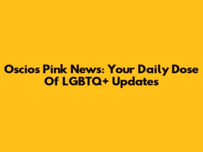 Oscios Pink News: Your Daily Dose Of LGBTQ+ Updates