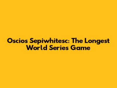 Oscios Sepiwhitesc: The Longest World Series Game