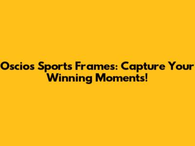 Oscios Sports Frames: Capture Your Winning Moments!