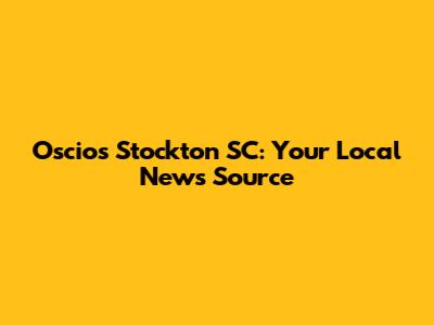 Oscios Stockton SC: Your Local News Source