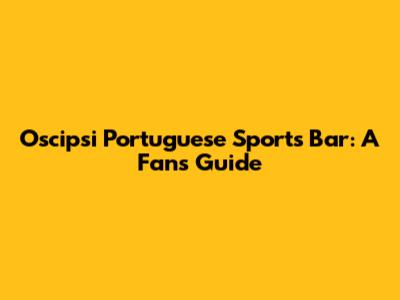 Oscipsi Portuguese Sports Bar: A Fan's Guide