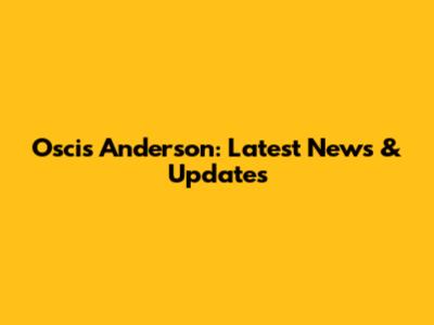 Oscis Anderson: Latest News & Updates