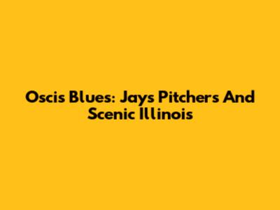 Oscis Blues: Jays Pitchers And Scenic Illinois