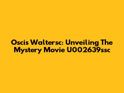 Oscis Waltersc: Unveiling The Mystery Movie U002639ssc