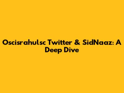 Oscisrahulsc Twitter & SidNaaz: A Deep Dive