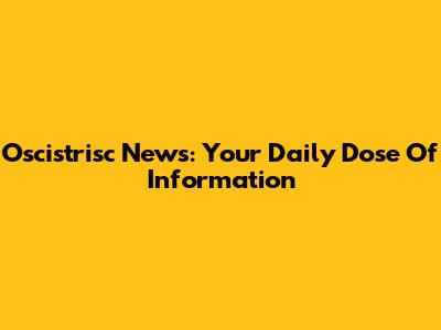Oscistrisc News: Your Daily Dose Of Information