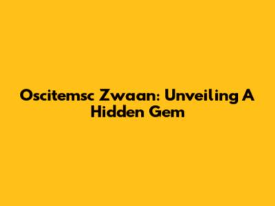 Oscitemsc Zwaan: Unveiling A Hidden Gem