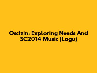 Oscizin: Exploring Needs And SC2014 Music (Lagu)