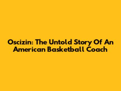 Oscizin: The Untold Story Of An American Basketball Coach