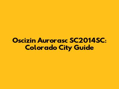 Oscizin Aurorasc SC2014SC: Colorado City Guide