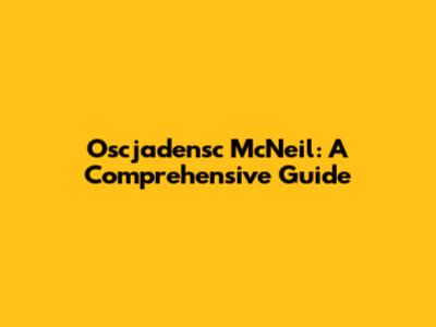 Oscjadensc McNeil: A Comprehensive Guide