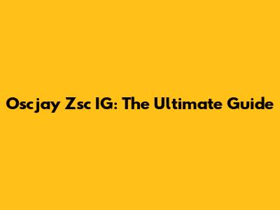 Oscjay Zsc IG: The Ultimate Guide