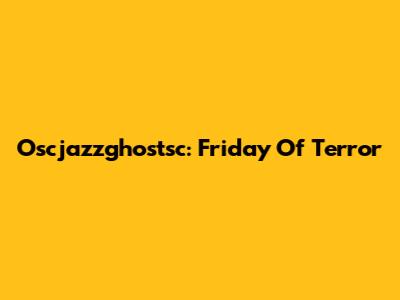 Oscjazzghostsc: Friday Of Terror