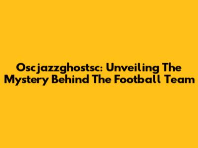 Oscjazzghostsc: Unveiling The Mystery Behind The Football Team