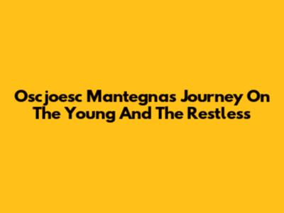 Oscjoesc Mantegna's Journey On 'The Young And The Restless'