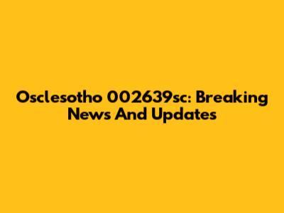 Osclesotho 002639sc: Breaking News And Updates