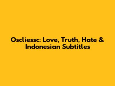 Oscliessc: Love, Truth, Hate & Indonesian Subtitles