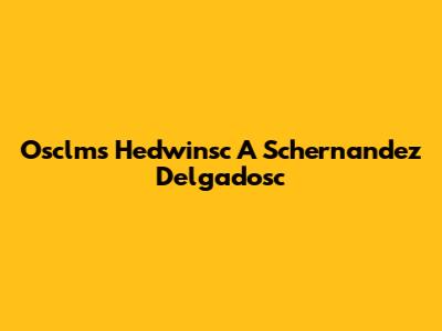 Osclms Hedwinsc A Schernandez Delgadosc