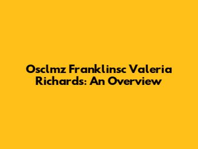 Osclmz Franklinsc Valeria Richards: An Overview