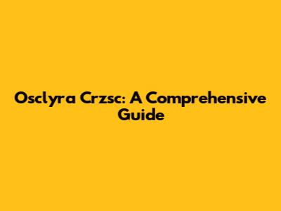 Osclyra Crzsc: A Comprehensive Guide