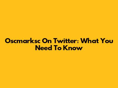 Oscmarksc On Twitter: What You Need To Know
