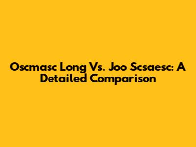Oscmasc Long Vs. Joo Scsaesc: A Detailed Comparison