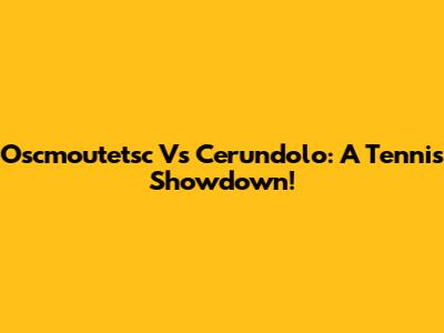 Oscmoutetsc Vs Cerundolo: A Tennis Showdown!