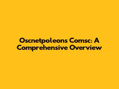 Oscnetpoleons Comsc: A Comprehensive Overview