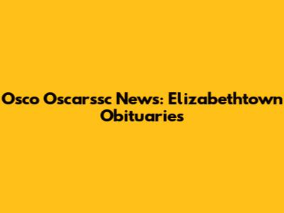 Osco Oscarssc News: Elizabethtown Obituaries