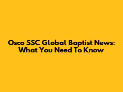 Osco SSC Global Baptist News: What You Need To Know