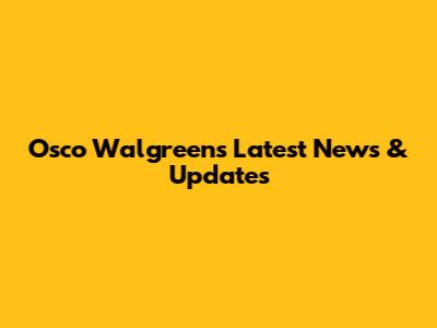 Osco Walgreens Latest News & Updates