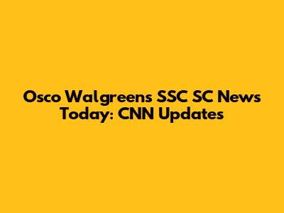 Osco Walgreens SSC SC News Today: CNN Updates