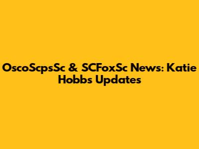 OscoScpsSc & SCFoxSc News: Katie Hobbs Updates