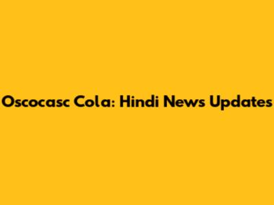 Oscocasc Cola: Hindi News Updates