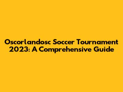 Oscorlandosc Soccer Tournament 2023: A Comprehensive Guide