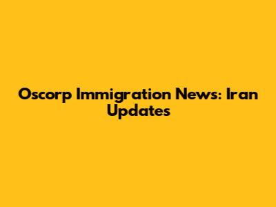 Oscorp Immigration News: Iran Updates