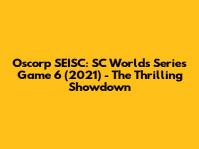 Oscorp SEISC: SC Worlds Series Game 6 (2021) - The Thrilling Showdown
