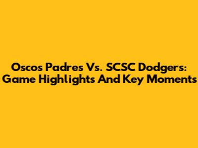 Oscos Padres Vs. SCSC Dodgers: Game Highlights And Key Moments